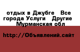 отдых в Джубге - Все города Услуги » Другие   . Мурманская обл.